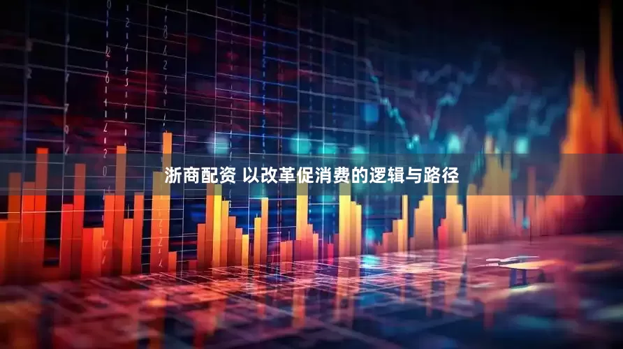 浙商配资 以改革促消费的逻辑与路径