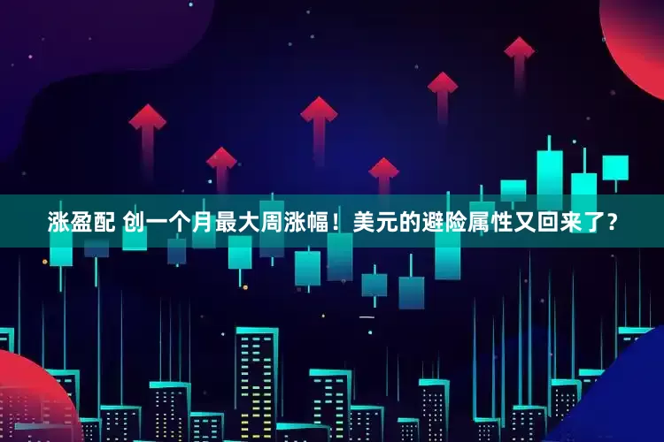 涨盈配 创一个月最大周涨幅！美元的避险属性又回来了？