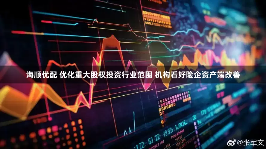 海顺优配 优化重大股权投资行业范围 机构看好险企资产端改善