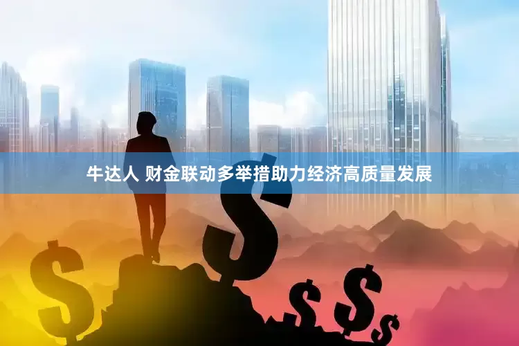 牛达人 财金联动多举措助力经济高质量发展