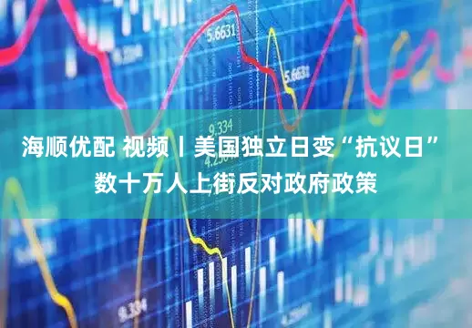 海顺优配 视频丨美国独立日变“抗议日” 数十万人上街反对政府政策