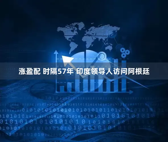 涨盈配 时隔57年 印度领导人访问阿根廷