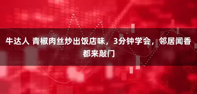 牛达人 青椒肉丝炒出饭店味，3分钟学会，邻居闻香都来敲门