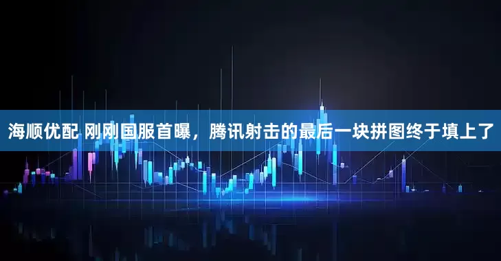海顺优配 刚刚国服首曝，腾讯射击的最后一块拼图终于填上了