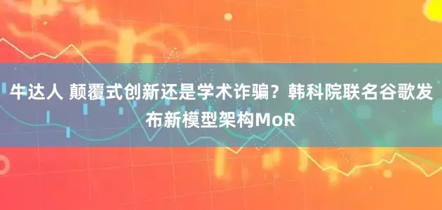 牛达人 颠覆式创新还是学术诈骗？韩科院联名谷歌发布新模型架构MoR