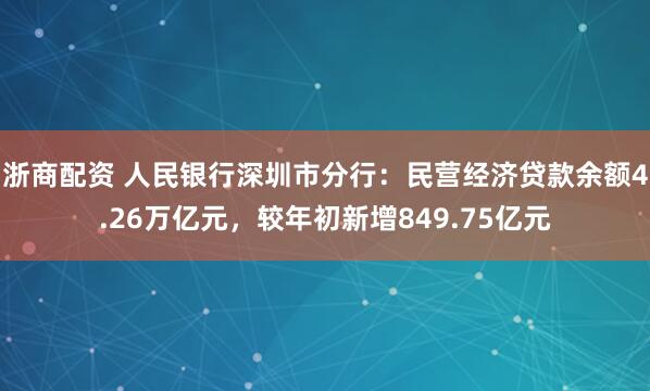 浙商配资 人民银行深圳市分行：民营经济贷款余额4.26万亿元，较年初新增849.75亿元