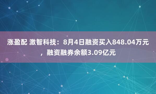 涨盈配 激智科技：8月4日融资买入848.04万元，融资融券余额3.09亿元
