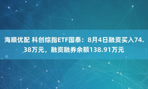 海顺优配 科创综指ETF国泰：8月4日融资买入74.38万元，融资融券余额138.91万元