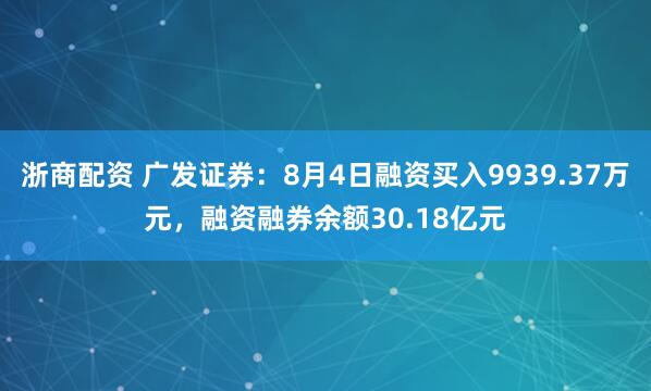 浙商配资 广发证券：8月4日融资买入9939.37万元，融资融券余额30.18亿元